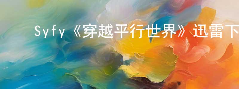 ﻿查祥的网络影视资源,﻿Syfy《穿越平行世界》迅雷下载/在线观看/百度云-魔幻/科幻-美剧天堂